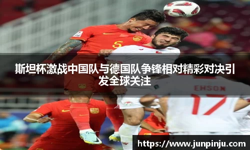 斯坦杯激战中国队与德国队争锋相对精彩对决引发全球关注