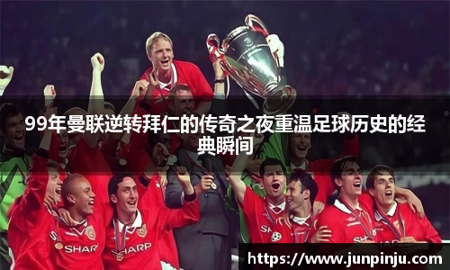 99年曼联逆转拜仁的传奇之夜重温足球历史的经典瞬间